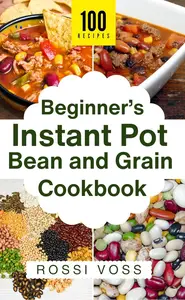 100 Beginner’s Instant Pot Bean and Grain Cookbook