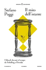 Stefano Poggi - Il mito dell'istante. I filosofi davanti al tempo: da Schelling a Derrida