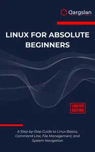 Linux for Absolute Beginners: A Step-by-Step Guide to Linux Basics, Command Line, File Management, and System Navigation
