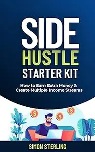 Side Hustle Starter Kit: How to Earn Extra Money and Create Multiple Income Streams