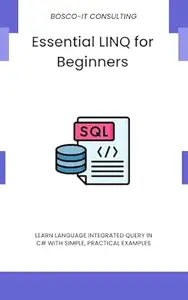 Essential LINQ for Beginners: Learn Language Integrated Query in C# with Simple, Practical Examples