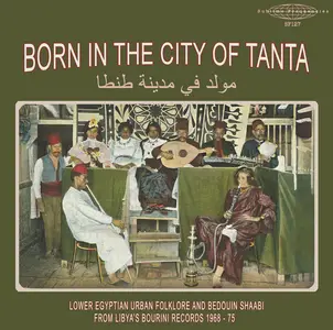 VA - Born in the City of Tanta - Lower Egyptian Urban Folklore and Bedouin Shaabi from Libya's Bourini Records 1968-75 (2025)