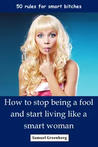 How to stop being a fool and start living like a smart woman: 50 rules for smart bitches