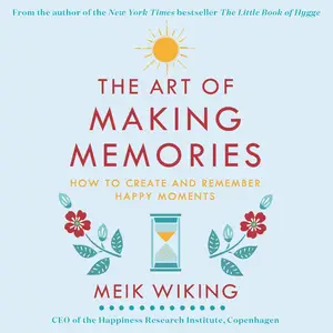 The Art of Making Memories: How to Create and Remember Happy Moments
