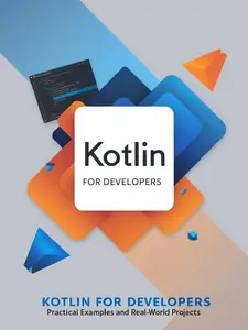Kotlin for Developers: Practical Examples and Real-World Projects