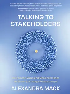 Talking to Stakeholders: How to Add Value and Make An Impact by Building Strategic Relationships