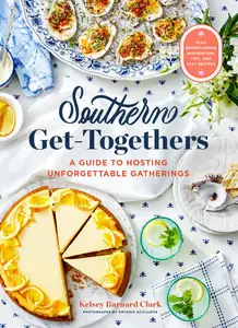 Southern Get-Togethers: A Guide to Hosting Unforgettable Gatherings—Plus Entertaining Inspiration, Tips, and 100+ Recipes