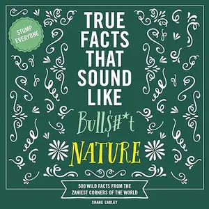 True Facts That Sound Like Bull$#*t: Nature: 500 Wild Facts from the Zaniest Corners of the World [Audiobook]