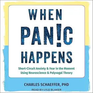 When Panic Happens: Short-Circuit Anxiety and Fear in the Moment Using Neuroscience and Polyvagal Theory [Audiobook]