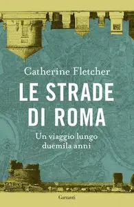Catherine Fletcher - Le strade di Roma. Un viaggio lungo duemila anni