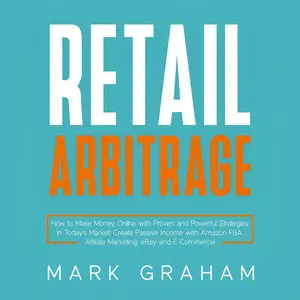 Retail Arbitrage: How to Make Money Online with Proven and Powerful Strategies in Today’s Market!