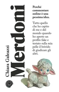 Merdoni. Perchè commentare online è una pessima idea - Chiara Galeazzi