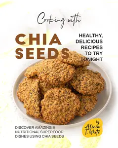 Cooking with Chia Seeds - Healthy, Delicious Recipes to Try Tonight