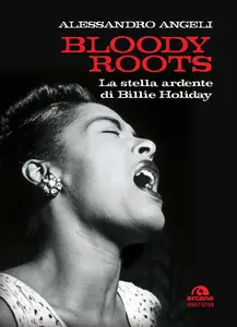 Alessandro Angeli - Bloody roots. La stella ardente di Billie Holiday