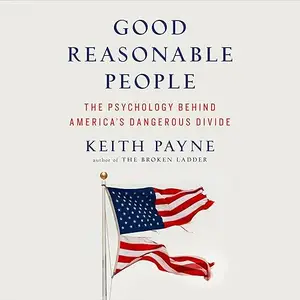 Good Reasonable People: The Psychology Behind America's Dangerous Divide [Audiobook]