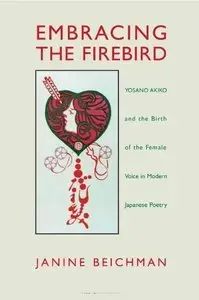 Janine Beichman, "Embracing the Firebird: Yosano Akiko and the Rebirth of the Female Voice in Modern Japanese Poetry"