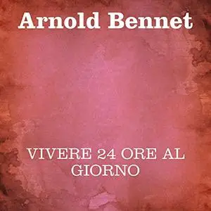 «Vivere 24 ore al giorno» by Arnold Bennet