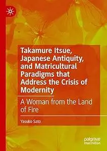 Takamure Itsue, Japanese Antiquity, and Matricultural Paradigms that Address the Crisis of Modernity: A Woman from the L