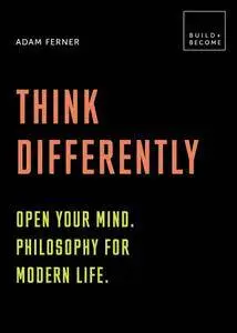 Think Differently: Open your mind. Philosophy for modern life (BUILD+BECOME)