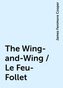 «The Wing-and-Wing / Le Feu-Follet» by James Fenimore Cooper