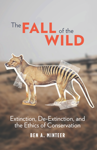 The Fall of the Wild : Extinction, De-Extinction, and the Ethics of Conservation