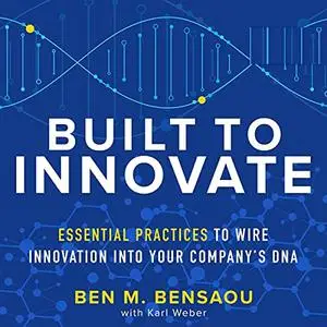 Built to Innovate: Essential Practices to Wire Innovation into Your Company’s DNA [Audiobook]