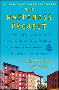 The Happiness Project: Or, Why I Spent a Year Trying to Sing in the Morning, Clean My Closets, Fight Right, Read Aristot