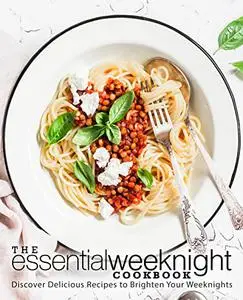 The Essential Weeknight Cookbook: Discover Delicious Recipes to Brighten Your Weeknights