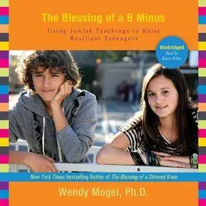 The Blessing of a B Minus: Using Jewish Teachings to Raise Resilient Teenagers [Audiobook]