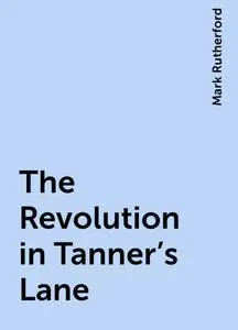 «The Revolution in Tanner's Lane» by Mark Rutherford