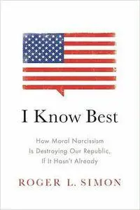 I Know Best: How Moral Narcissism is Destroying Our Republic, If it Hasn't Already