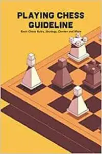 Playing Chess Guideline: Basic Chess Rules, Strategy, Quotes and More: How to Play Chess