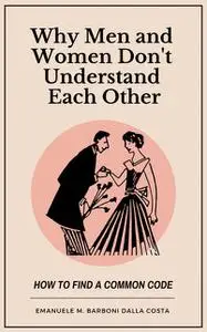 «Why Men and Women Don’t Understand Each Other: How to Find a Common Code» by Emanuele M. Barboni Dalla Costa