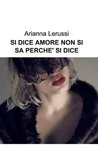 Si dice amore non si sa perché si dice