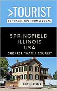GREATER THAN A TOURIST- SPRINGFIELD ILLINOIS USA: 50 Travel Tips from a Local