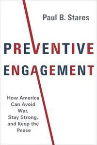 Preventive Engagement: How America Can Avoid War, Stay Strong, and Keep the Peace (A Council on Foreign Relations Book)