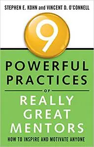 9 Powerful Practices of Really Great Mentors: How to Inspire and Motivate Anyone