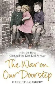 The war on our doorstep : London's East End and how the Blitz changed it forever