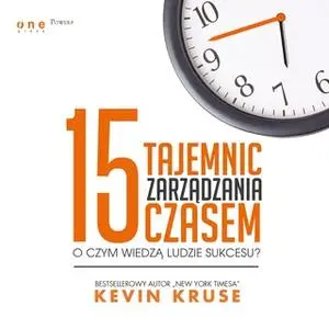 «15 tajemnic zarządzania czasem. O czym wiedzą ludzie sukcesu?» by Kevin Kruse