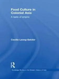 Food Culture in Colonial Asia: A Taste of Empire (Routledge Studies in the Modern History of Asia)