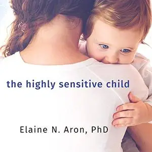 The Highly Sensitive Child: Helping Our Children Thrive When the World Overwhelms Them [Audiobook]