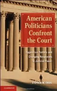 American Politicians Confront the Court: Opposition Politics and Changing Responses to Judicial Power 