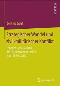 Strategischer Wandel und zivil-militärischer Konflikt: Politiker, Generäle und die US-Interventionspolitik von 1989 bis 2013