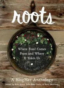 Roots: Where Food Comes From and Where It Takes Us: A BlogHer Anthology