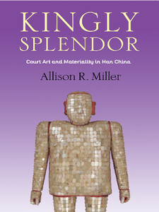 Kingly Splendor : Court Art and Materiality in Han China