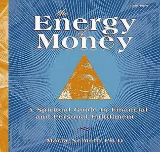 The Energy of Money: A Spiritual Guide to Financial and Personal Fulfillment, by Maria Nemeth