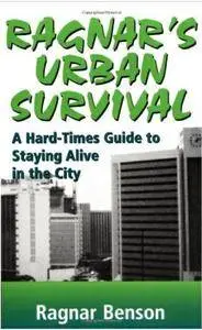 Ragnar Benson - Ragnar's Urban Survival: A Hard-Times Guide to Staying Alive in the City [Repost]