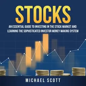 «Stocks: An Essential Guide To Investing In The Stock Market And Learning The Sophisticated Investor Money Making System