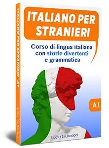 Italiano per stranieri A1: Corso di lingua italiana per stranieri attraverso storie divertenti e grammatica