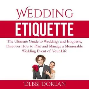 «Wedding Etiquette: The Ultimate Guide to Weddings and Etiquette, Discover How to Plan and Manage a Memorable Wedding Ev